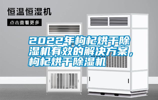 2022年枸杞烘干除濕機(jī)有效的解決方案，枸杞烘干除濕機(jī)