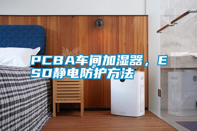 PCBA車間加濕器，ESD靜電防護方法