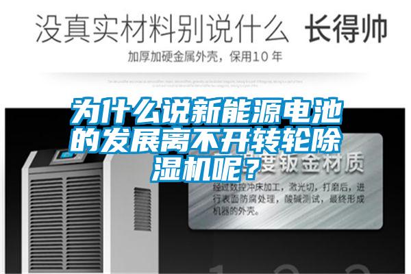 為什么說新能源電池的發(fā)展離不開轉輪除濕機呢？