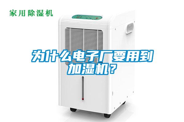 為什么電子廠要用到加濕機(jī)？