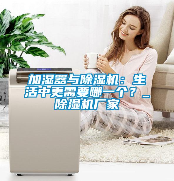 加濕器與除濕機：生活中更需要哪一個？_除濕機廠家