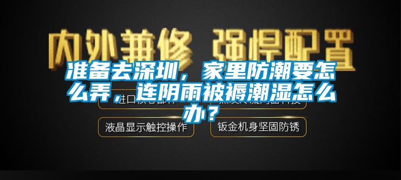 準(zhǔn)備去深圳，家里防潮要怎么弄，連陰雨被褥潮濕怎么辦？