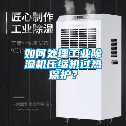 如何處理工業(yè)除濕機壓縮機過熱保護？