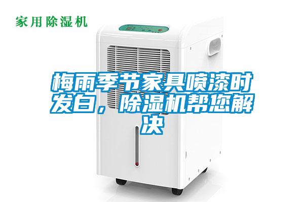 梅雨季節(jié)家具噴漆時發(fā)白，除濕機幫您解決