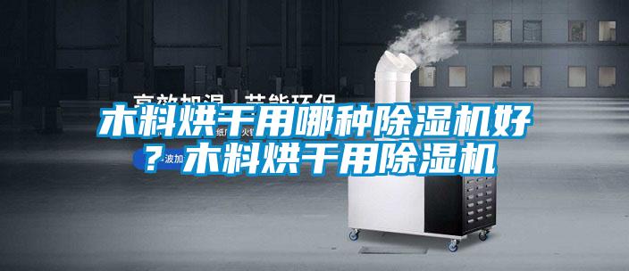 木料烘干用哪種除濕機好？木料烘干用除濕機