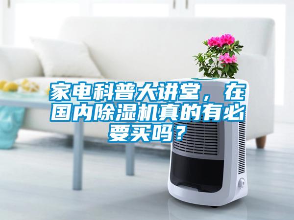 家電科普大講堂，在國內(nèi)除濕機(jī)真的有必要買嗎？