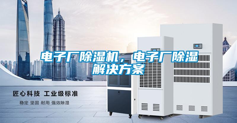 電子廠除濕機(jī)，電子廠除濕解決方案