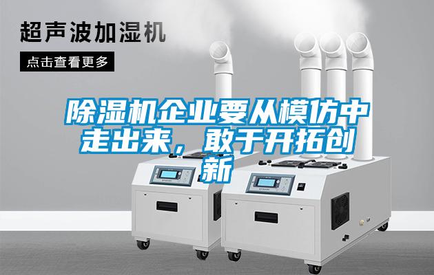 除濕機企業(yè)要從模仿中走出來，敢于開拓創(chuàng)新