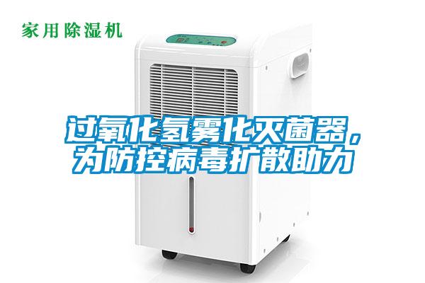 過氧化氫霧化滅菌器，為防控病毒擴散助力