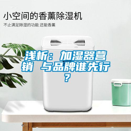 淺析：加濕器營銷 與品牌誰先行？