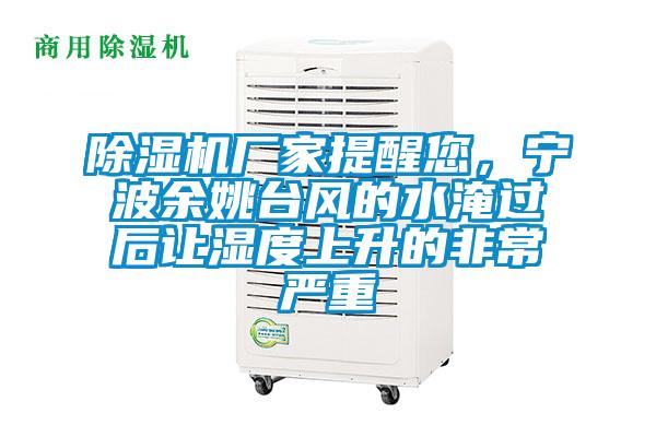 除濕機廠家提醒您，寧波余姚臺風的水淹過后讓濕度上升的非常嚴重