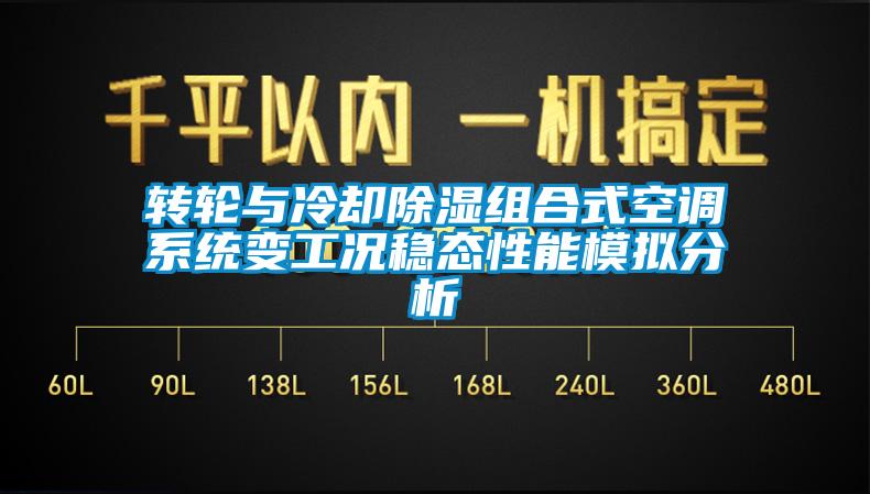 轉輪與冷卻除濕組合式空調系統(tǒng)變工況穩(wěn)態(tài)性能模擬分析