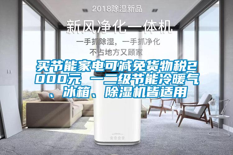 買節(jié)能家電可減免貨物稅2000元 一二級節(jié)能冷暖氣、冰箱、除濕機皆適用