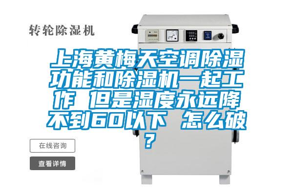 上海黃梅天空調除濕功能和除濕機一起工作 但是濕度永遠降不到60以下 怎么破？