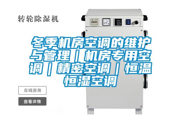 冬季機房空調的維護與管理｜機房專用空調｜精密空調｜恒溫恒濕空調