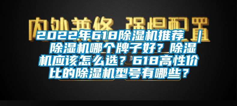 2022年618除濕機(jī)推薦 ｜ 除濕機(jī)哪個(gè)牌子好？除濕機(jī)應(yīng)該怎么選？618高性價(jià)比的除濕機(jī)型號有哪些？