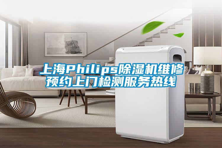 上海Philips除濕機(jī)維修預(yù)約上門檢測服務(wù)熱線