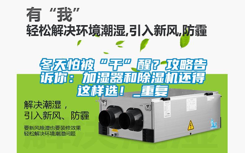 冬天怕被“干”醒？攻略告訴你：加濕器和除濕機還得這樣選！_重復(fù)