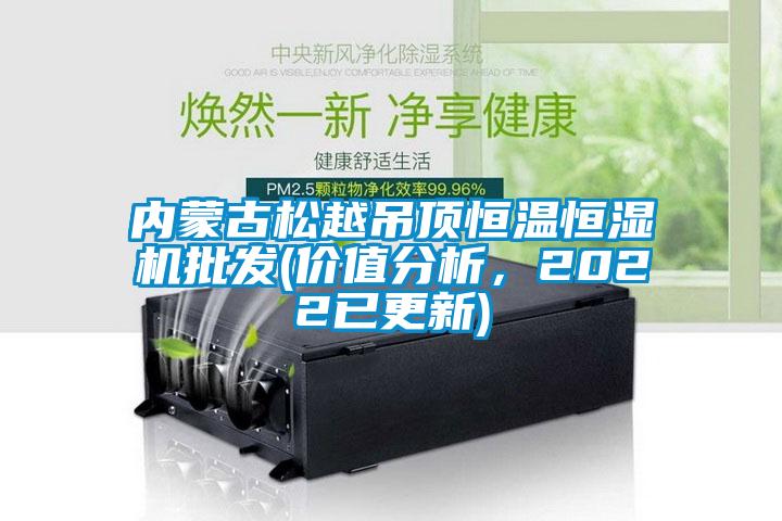 內蒙古松越吊頂恒溫恒濕機批發(fā)(價值分析，2022已更新)