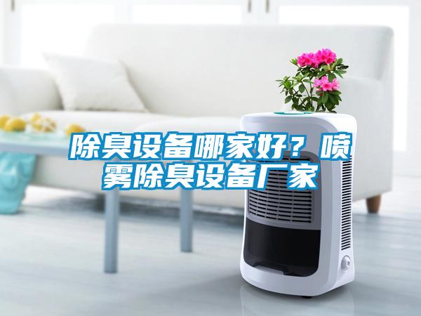 除臭設(shè)備哪家好？噴霧除臭設(shè)備廠家