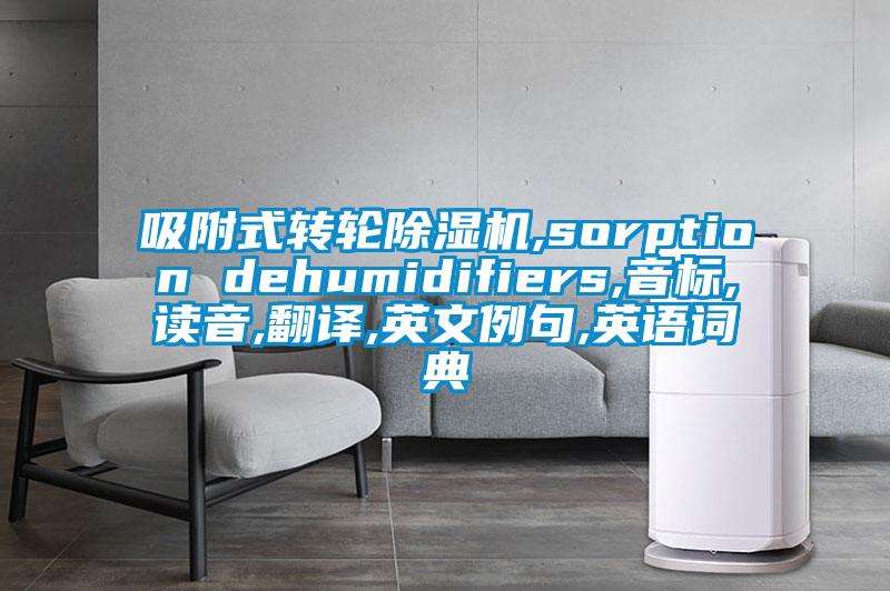 吸附式轉(zhuǎn)輪除濕機(jī),sorption dehumidifiers,音標(biāo),讀音,翻譯,英文例句,英語詞典