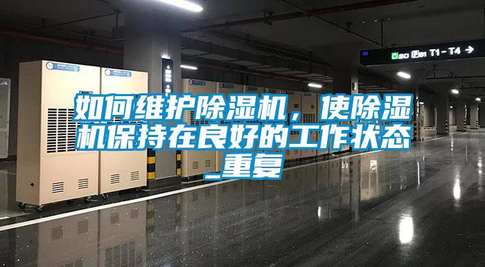 如何維護除濕機，使除濕機保持在良好的工作狀態(tài)_重復(fù)