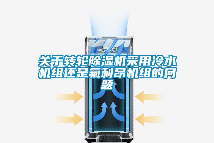 關于轉(zhuǎn)輪除濕機采用冷水機組還是氟利昂機組的問題