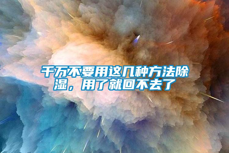 千萬不要用這幾種方法除濕，用了就回不去了