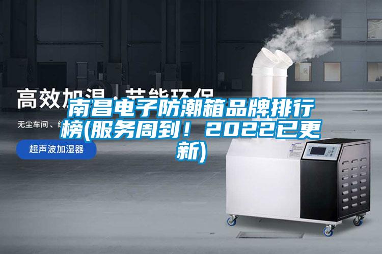 南昌電子防潮箱品牌排行榜(服務(wù)周到！2022已更新)