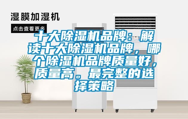 十大除濕機品牌：解讀十大除濕機品牌，哪個除濕機品牌質(zhì)量好，質(zhì)量高。最完整的選擇策略