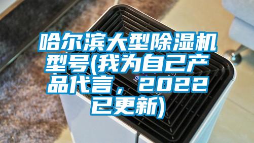 哈爾濱大型除濕機型號(我為自己產(chǎn)品代言，2022已更新)