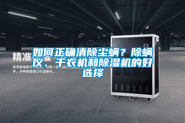 如何正確清除塵螨？除螨儀、干衣機(jī)和除濕機(jī)的好選擇