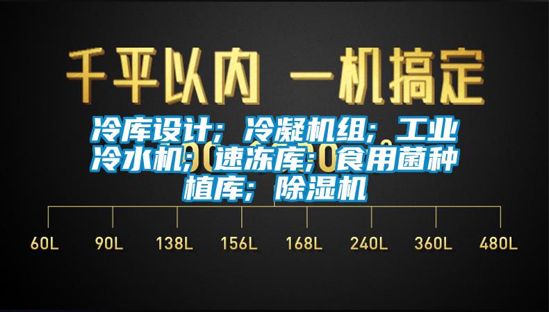 冷庫設計; 冷凝機組; 工業(yè)冷水機; 速凍庫; 食用菌種植庫; 除濕機