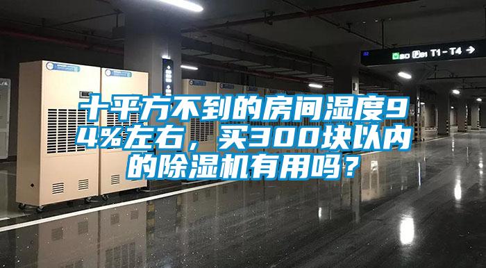 十平方不到的房間濕度94%左右，買300塊以內(nèi)的除濕機有用嗎？