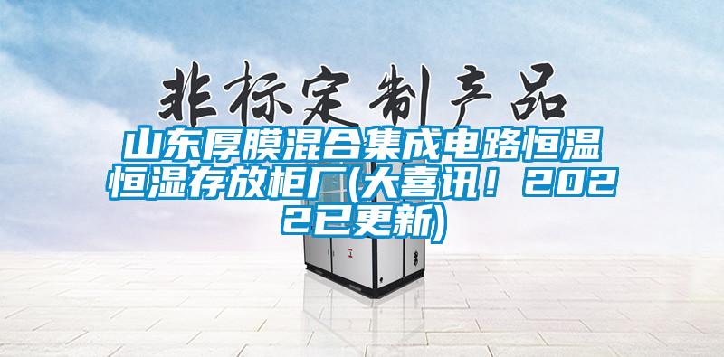 山東厚膜混合集成電路恒溫恒濕存放柜廠(大喜訊！2022已更新)