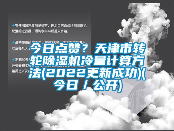 今日點(diǎn)贊？天津市轉(zhuǎn)輪除濕機(jī)冷量計(jì)算方法(2022更新成功)(今日／公開(kāi))