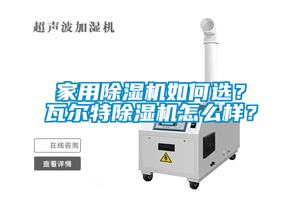 家用除濕機(jī)如何選？瓦爾特除濕機(jī)怎么樣？