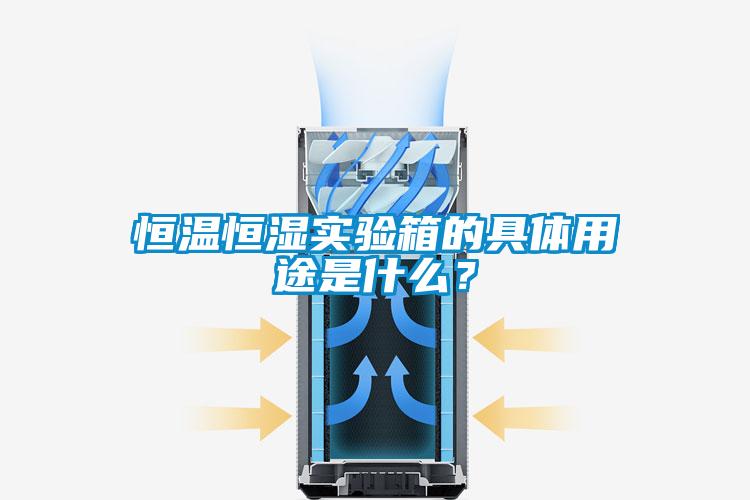 恒溫恒濕實驗箱的具體用途是什么？