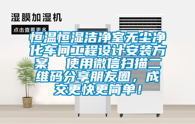 恒溫恒濕潔凈室無(wú)塵凈化車(chē)間工程設(shè)計(jì)安裝方案  使用微信掃描二維碼分享朋友圈，成交更快更簡(jiǎn)單！