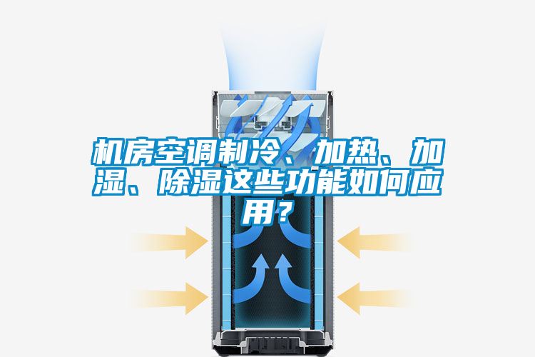 機房空調(diào)制冷、加熱、加濕、除濕這些功能如何應(yīng)用？