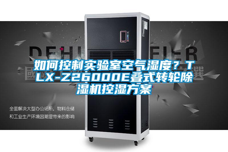 如何控制實(shí)驗(yàn)室空氣濕度？TLX-Z26000E疊式轉(zhuǎn)輪除濕機(jī)控濕方案