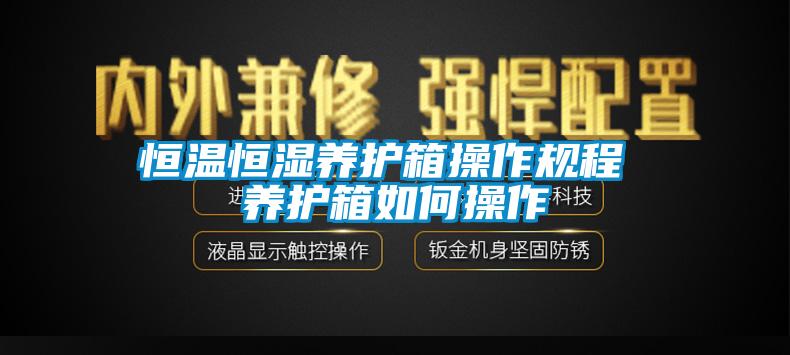 恒溫恒濕養(yǎng)護箱操作規(guī)程 養(yǎng)護箱如何操作