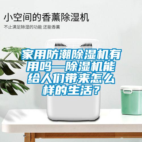 家用防潮除濕機(jī)有用嗎—除濕機(jī)能給人們帶來(lái)怎么樣的生活？