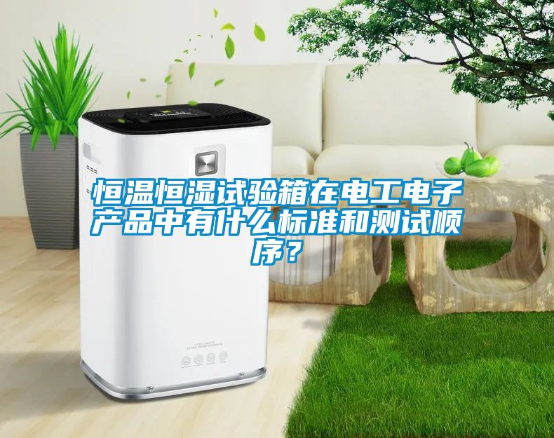 恒溫恒濕試驗(yàn)箱在電工電子產(chǎn)品中有什么標(biāo)準(zhǔn)和測試順序？