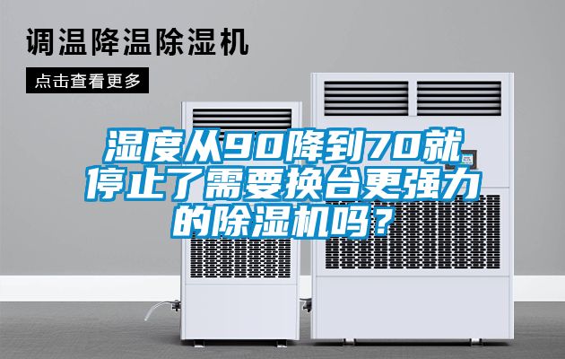 濕度從90降到70就停止了需要換臺更強力的除濕機嗎？