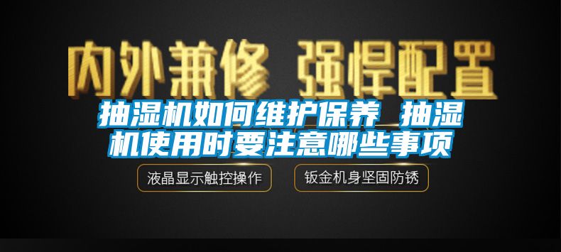 抽濕機如何維護保養(yǎng) 抽濕機使用時要注意哪些事項