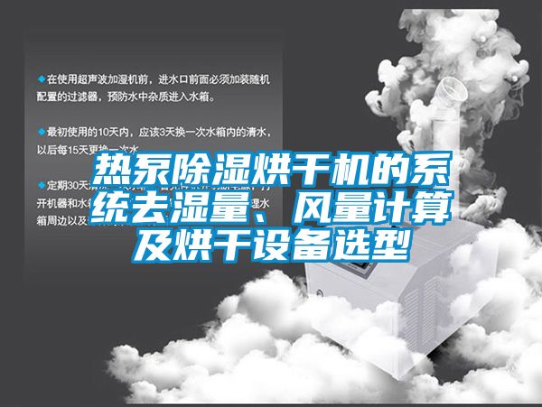 熱泵除濕烘干機的系統(tǒng)去濕量、風量計算及烘干設備選型