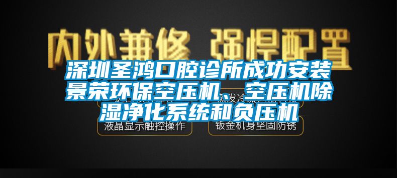 深圳圣鴻口腔診所成功安裝景榮環(huán)保空壓機、空壓機除濕凈化系統(tǒng)和負壓機