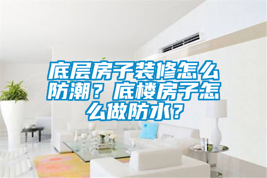 底層房子裝修怎么防潮？底樓房子怎么做防水？