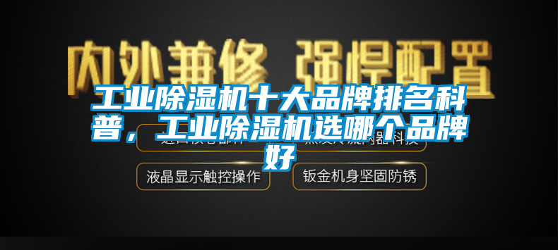 工業(yè)除濕機(jī)十大品牌排名科普，工業(yè)除濕機(jī)選哪個(gè)品牌好